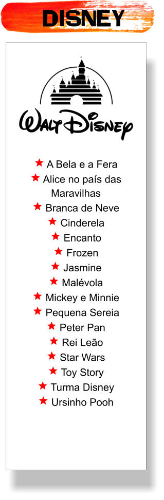 DISNEY  A Bela e a Fera  Alice no país das Maravilhas  Branca de Neve  Cinderela  Encanto  Frozen  Jasmine  Malévola  Mickey e Minnie  Pequena Sereia  Peter Pan  Rei Leão  Star Wars  Toy Story  Turma Disney  Ursinho Pooh