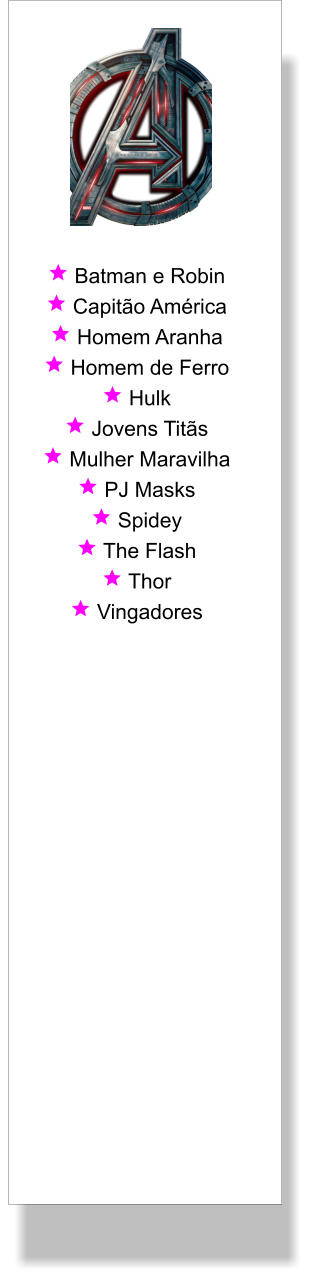  Batman e Robin  Capitão América  Homem Aranha  Homem de Ferro  Hulk  Jovens Titãs  Mulher Maravilha  PJ Masks  Spidey  The Flash  Thor  Vingadores